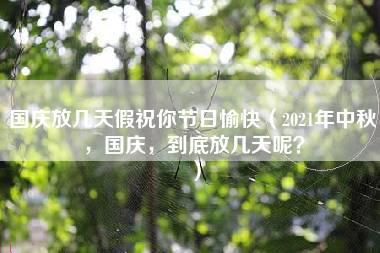 国庆放几天假祝你节日愉快（2021年中秋，国庆，到底放几天呢？）