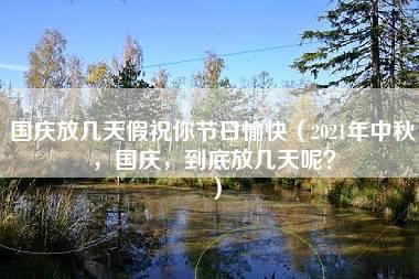 国庆放几天假祝你节日愉快（2021年中秋，国庆，到底放几天呢？）