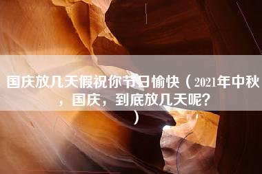 国庆放几天假祝你节日愉快（2021年中秋，国庆，到底放几天呢？）