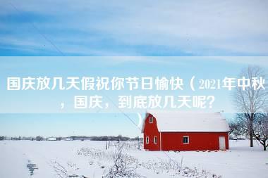 国庆放几天假祝你节日愉快（2021年中秋，国庆，到底放几天呢？）