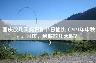 国庆放几天假祝你节日愉快（2021年中秋，国庆，到底放几天呢？）