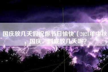 国庆放几天假祝你节日愉快（2021年中秋，国庆，到底放几天呢？）