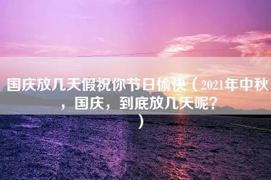 国庆放几天假祝你节日愉快（2021年中秋，国庆，到底放几天呢？）