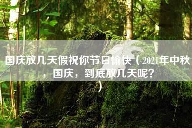 国庆放几天假祝你节日愉快（2021年中秋，国庆，到底放几天呢？）