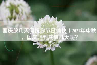 国庆放几天假祝你节日愉快（2021年中秋，国庆，到底放几天呢？）