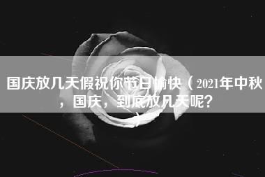 国庆放几天假祝你节日愉快（2021年中秋，国庆，到底放几天呢？）