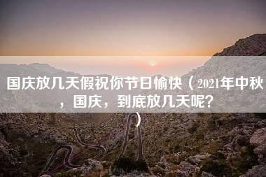 国庆放几天假祝你节日愉快（2021年中秋，国庆，到底放几天呢？）