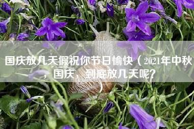 国庆放几天假祝你节日愉快（2021年中秋，国庆，到底放几天呢？）