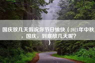 国庆放几天假祝你节日愉快（2021年中秋，国庆，到底放几天呢？）