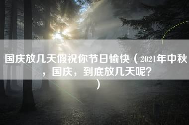 国庆放几天假祝你节日愉快（2021年中秋，国庆，到底放几天呢？）