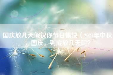 国庆放几天假祝你节日愉快（2021年中秋，国庆，到底放几天呢？）