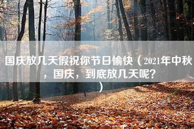 国庆放几天假祝你节日愉快（2021年中秋，国庆，到底放几天呢？）