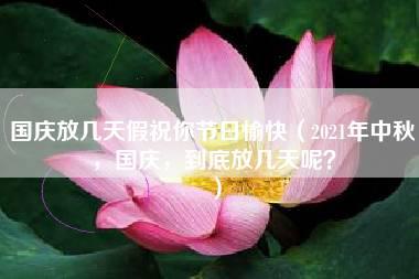 国庆放几天假祝你节日愉快（2021年中秋，国庆，到底放几天呢？）