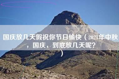 国庆放几天假祝你节日愉快（2021年中秋，国庆，到底放几天呢？）