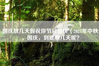 国庆放几天假祝你节日愉快（2021年中秋，国庆，到底放几天呢？）