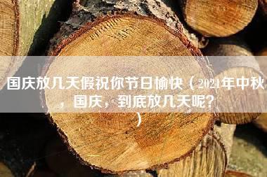 国庆放几天假祝你节日愉快（2021年中秋，国庆，到底放几天呢？）