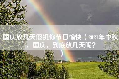 国庆放几天假祝你节日愉快（2021年中秋，国庆，到底放几天呢？）