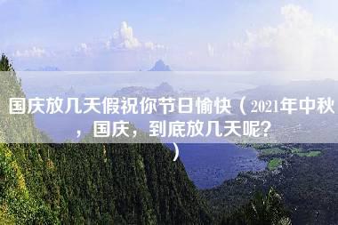 国庆放几天假祝你节日愉快（2021年中秋，国庆，到底放几天呢？）