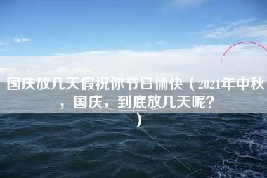 国庆放几天假祝你节日愉快（2021年中秋，国庆，到底放几天呢？）