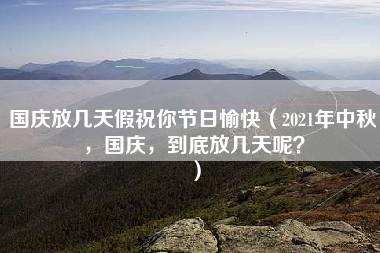 国庆放几天假祝你节日愉快（2021年中秋，国庆，到底放几天呢？）