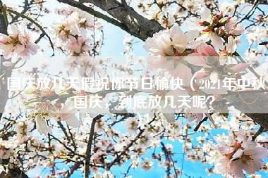 国庆放几天假祝你节日愉快（2021年中秋，国庆，到底放几天呢？）