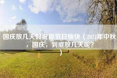 国庆放几天假祝你节日愉快（2021年中秋，国庆，到底放几天呢？）