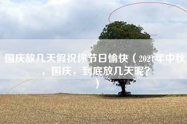 国庆放几天假祝你节日愉快（2021年中秋，国庆，到底放几天呢？）