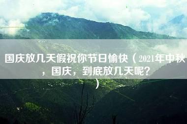 国庆放几天假祝你节日愉快（2021年中秋，国庆，到底放几天呢？）