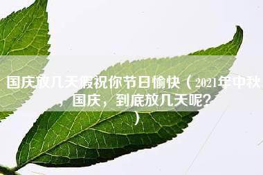 国庆放几天假祝你节日愉快（2021年中秋，国庆，到底放几天呢？）