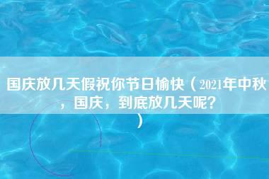 国庆放几天假祝你节日愉快（2021年中秋，国庆，到底放几天呢？）