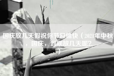 国庆放几天假祝你节日愉快（2021年中秋，国庆，到底放几天呢？）