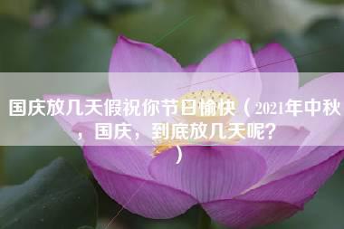 国庆放几天假祝你节日愉快（2021年中秋，国庆，到底放几天呢？）