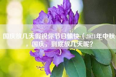 国庆放几天假祝你节日愉快（2021年中秋，国庆，到底放几天呢？）