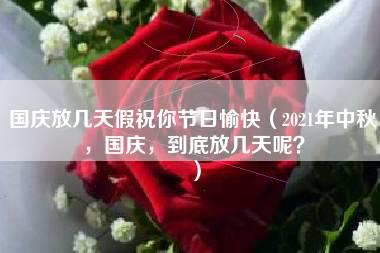 国庆放几天假祝你节日愉快（2021年中秋，国庆，到底放几天呢？）