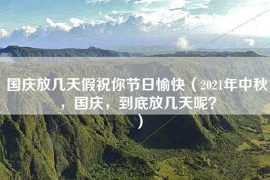 国庆放几天假祝你节日愉快（2021年中秋，国庆，到底放几天呢？）