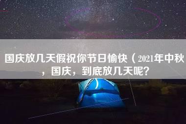 国庆放几天假祝你节日愉快（2021年中秋，国庆，到底放几天呢？）