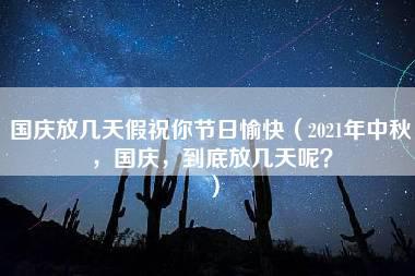 国庆放几天假祝你节日愉快（2021年中秋，国庆，到底放几天呢？）