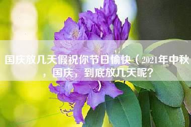 国庆放几天假祝你节日愉快（2021年中秋，国庆，到底放几天呢？）