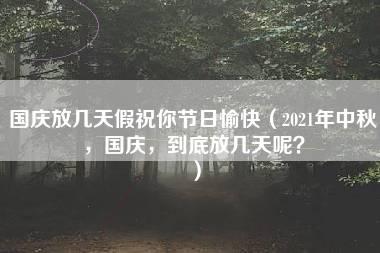 国庆放几天假祝你节日愉快（2021年中秋，国庆，到底放几天呢？）