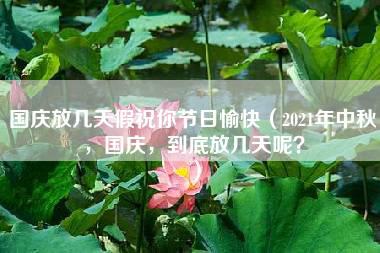 国庆放几天假祝你节日愉快（2021年中秋，国庆，到底放几天呢？）