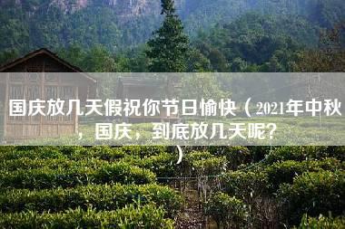 国庆放几天假祝你节日愉快（2021年中秋，国庆，到底放几天呢？）