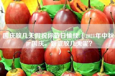 国庆放几天假祝你节日愉快（2021年中秋，国庆，到底放几天呢？）