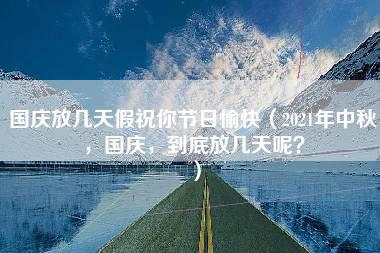 国庆放几天假祝你节日愉快（2021年中秋，国庆，到底放几天呢？）