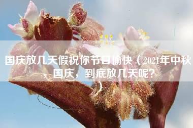 国庆放几天假祝你节日愉快（2021年中秋，国庆，到底放几天呢？）