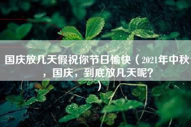 国庆放几天假祝你节日愉快（2021年中秋，国庆，到底放几天呢？）