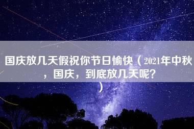 国庆放几天假祝你节日愉快（2021年中秋，国庆，到底放几天呢？）