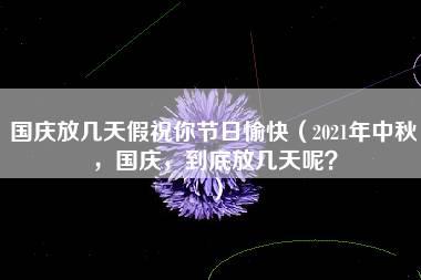 国庆放几天假祝你节日愉快（2021年中秋，国庆，到底放几天呢？）