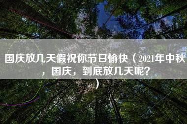 国庆放几天假祝你节日愉快（2021年中秋，国庆，到底放几天呢？）