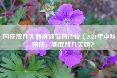 国庆放几天假祝你节日愉快（2021年中秋，国庆，到底放几天呢？）