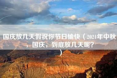 国庆放几天假祝你节日愉快（2021年中秋，国庆，到底放几天呢？）